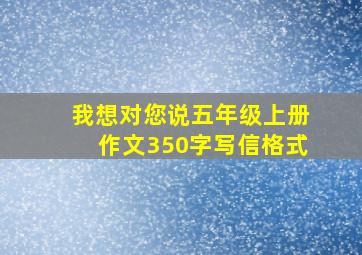 我想对您说五年级上册作文350字写信格式