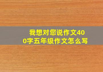 我想对您说作文400字五年级作文怎么写