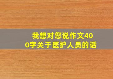 我想对您说作文400字关于医护人员的话