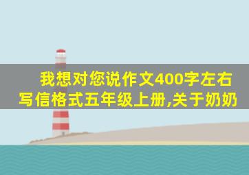 我想对您说作文400字左右写信格式五年级上册,关于奶奶