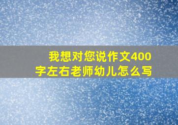 我想对您说作文400字左右老师幼儿怎么写