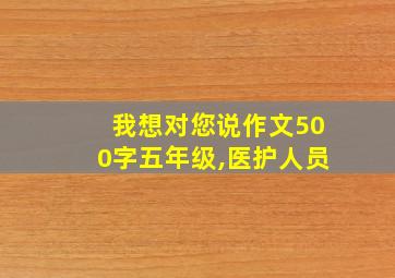 我想对您说作文500字五年级,医护人员