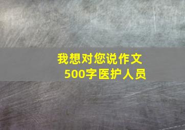 我想对您说作文500字医护人员