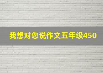 我想对您说作文五年级450