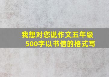 我想对您说作文五年级500字以书信的格式写