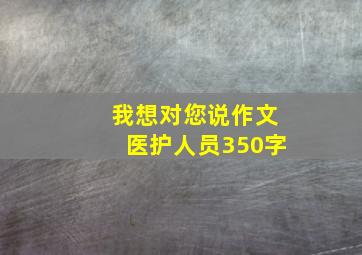 我想对您说作文医护人员350字