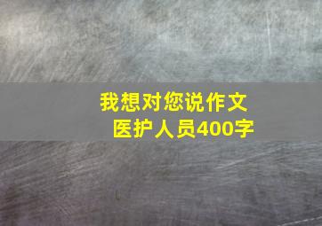 我想对您说作文医护人员400字