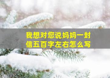 我想对您说妈妈一封信五百字左右怎么写