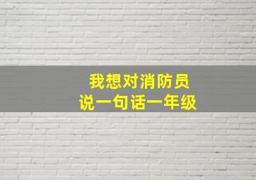 我想对消防员说一句话一年级