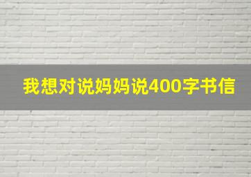 我想对说妈妈说400字书信