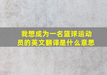 我想成为一名篮球运动员的英文翻译是什么意思