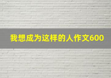 我想成为这样的人作文600