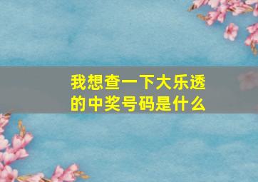 我想查一下大乐透的中奖号码是什么