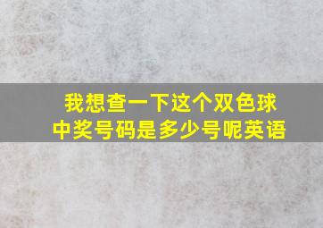 我想查一下这个双色球中奖号码是多少号呢英语