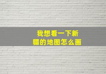 我想看一下新疆的地图怎么画