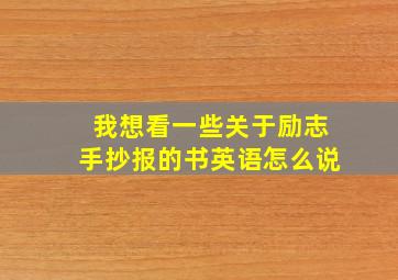 我想看一些关于励志手抄报的书英语怎么说