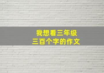 我想看三年级三百个字的作文