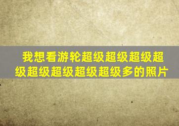 我想看游轮超级超级超级超级超级超级超级超级多的照片