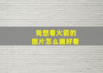 我想看火箭的图片怎么画好看