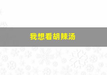 我想看胡辣汤