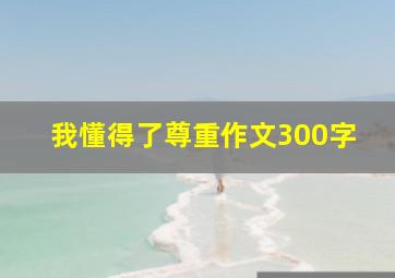 我懂得了尊重作文300字