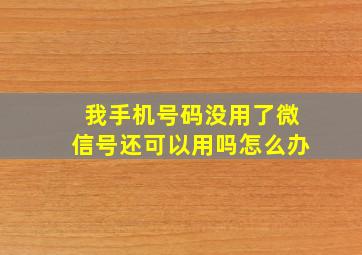 我手机号码没用了微信号还可以用吗怎么办