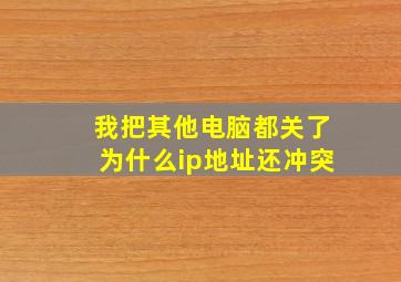 我把其他电脑都关了为什么ip地址还冲突