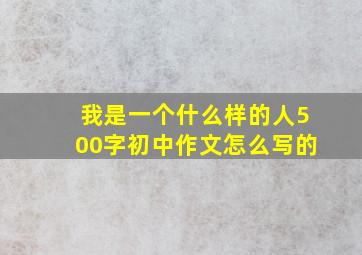 我是一个什么样的人500字初中作文怎么写的