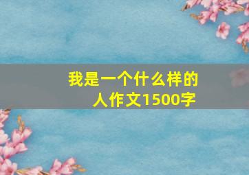 我是一个什么样的人作文1500字