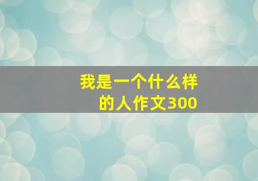 我是一个什么样的人作文300