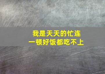 我是天天的忙连一顿好饭都吃不上