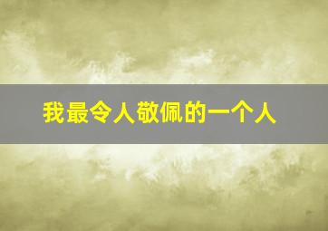 我最令人敬佩的一个人