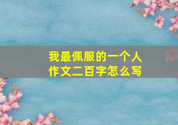 我最佩服的一个人作文二百字怎么写