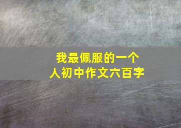 我最佩服的一个人初中作文六百字