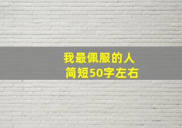 我最佩服的人简短50字左右