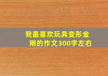 我最喜欢玩具变形金刚的作文300字左右