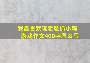 我最喜欢玩老鹰抓小鸡游戏作文400字怎么写