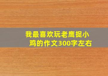 我最喜欢玩老鹰捉小鸡的作文300字左右