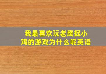 我最喜欢玩老鹰捉小鸡的游戏为什么呢英语