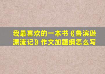 我最喜欢的一本书《鲁滨逊漂流记》作文加题纲怎么写