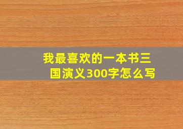 我最喜欢的一本书三国演义300字怎么写