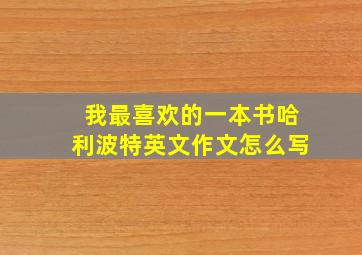 我最喜欢的一本书哈利波特英文作文怎么写