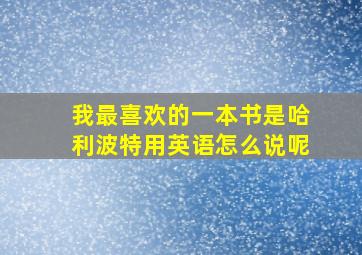 我最喜欢的一本书是哈利波特用英语怎么说呢