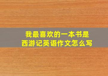 我最喜欢的一本书是西游记英语作文怎么写