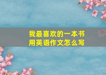 我最喜欢的一本书用英语作文怎么写