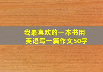 我最喜欢的一本书用英语写一篇作文50字