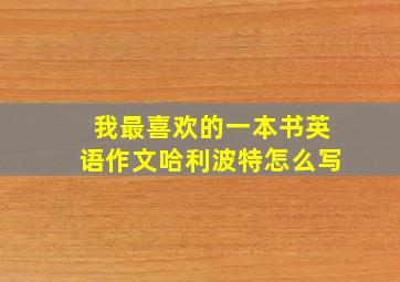 我最喜欢的一本书英语作文哈利波特怎么写