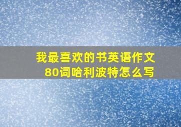 我最喜欢的书英语作文80词哈利波特怎么写