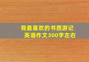 我最喜欢的书西游记英语作文300字左右