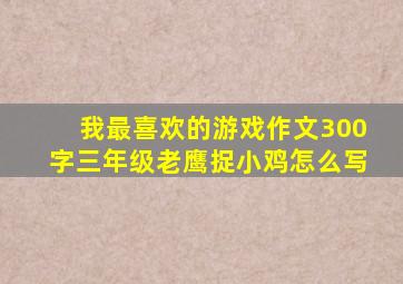 我最喜欢的游戏作文300字三年级老鹰捉小鸡怎么写